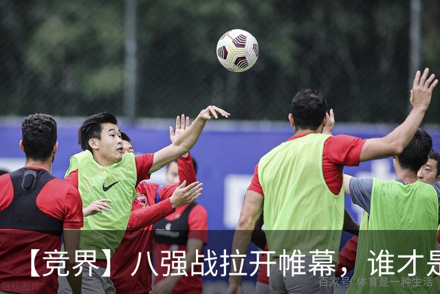 【竞界】八强战拉开帷幕，谁才是世界杯逆风球之王