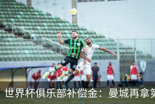 世界杯俱乐部补偿金：曼城再拿第一，比阿森纳多赚超100万刀