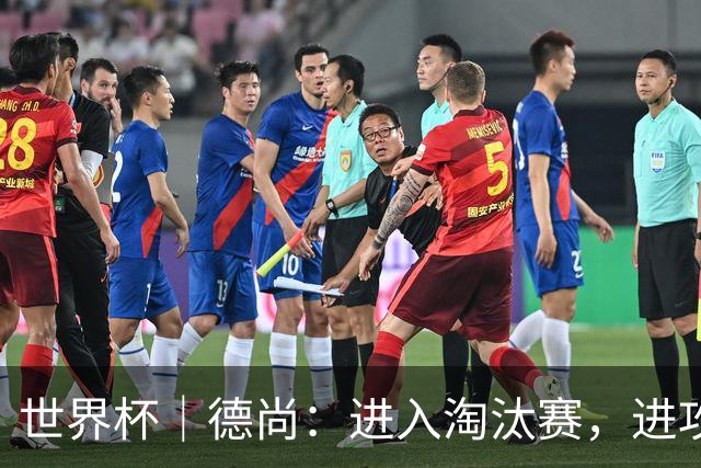 世界杯｜德尚：进入淘汰赛，进攻依旧是法国队主旋律