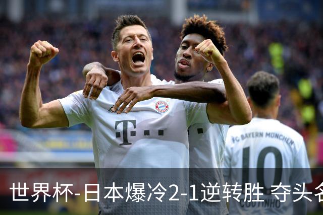 世界杯-日本爆冷2-1逆转胜 夺头名携手西班牙出线