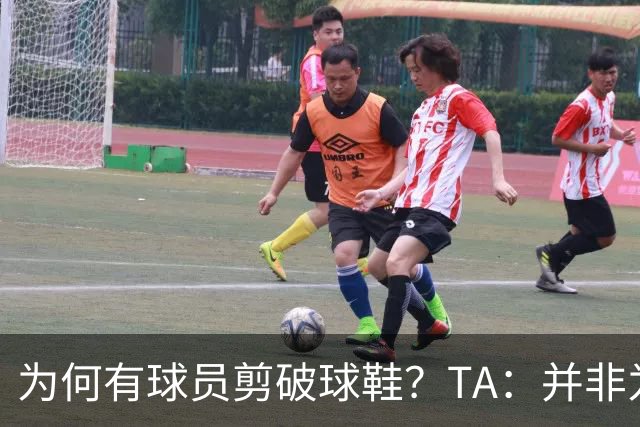 为何有球员剪破球鞋？TA：并非为博眼球，而是为减轻脚后跟负担