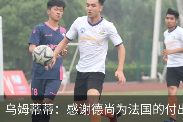 乌姆蒂蒂：感谢德尚为法国的付出，他为球队注入了强烈求胜欲