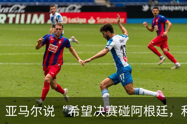 亚马尔说“希望决赛碰阿根廷，和梅西交换球衣”
