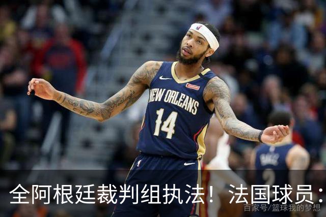 全阿根廷裁判组执法！法国球员：他们有这种能力，我们只想赢比赛