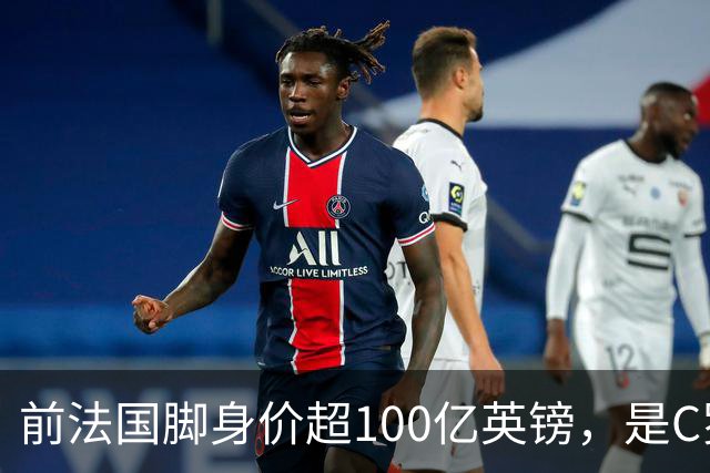 前法国脚身价超100亿英镑，是C罗10倍、梅西12倍