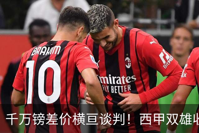 千万镑差价横亘谈判！西甲双雄收购受阻，阿森纳独享小蜘蛛转会唯一窗口