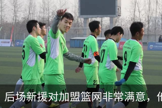 后场新援对加盟篮网非常满意，他能够与主教练完成重聚？