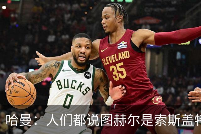 哈曼：人们都说图赫尔是索斯盖特2.0，这对他打击很大