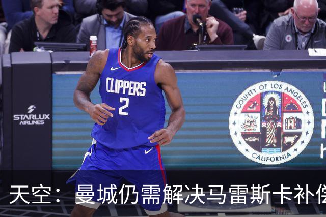 天空：曼城仍需解决马雷斯卡补偿问题，锋线引援关注克鲁皮