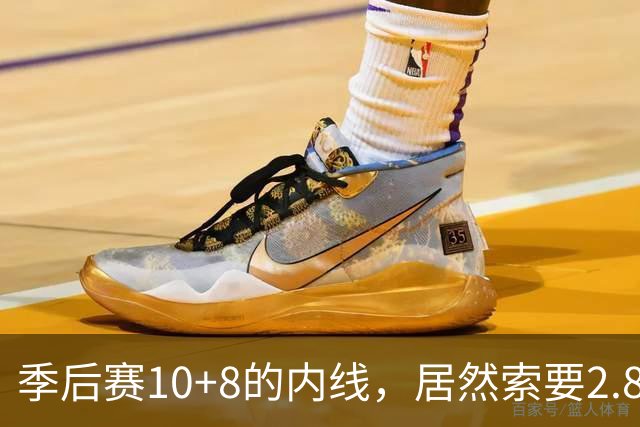 季后赛10+8的内线，居然索要2.87亿顶薪！认命吧，你真不值这个价