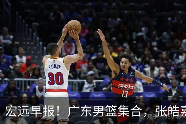 宏远早报！广东男篮集合，张皓嘉归队，徐杰美国特训，胡明轩杜润旺养伤，主教练未见身影！
