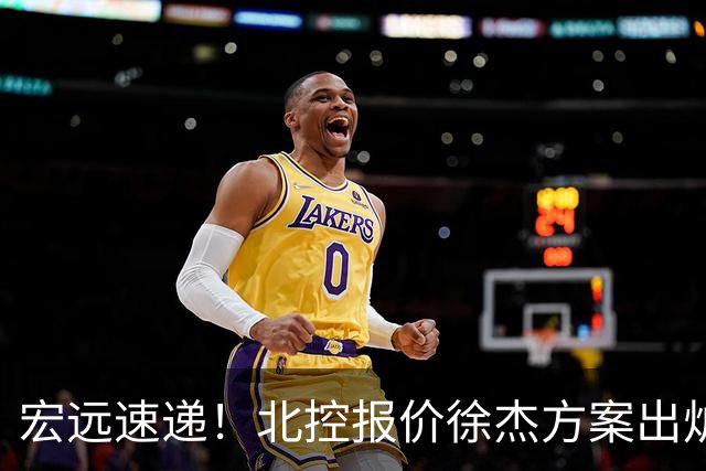 宏远速递！北控报价徐杰方案出炉，朱芳雨看中郭士强爱将，广东最终名次确定