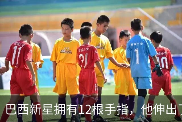 巴西新星拥有12根手指，他伸出了6根手指庆祝球队大胜