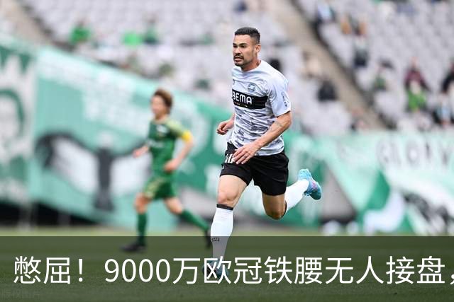 憋屈！9000万欧冠铁腰无人接盘，曼联25万周薪都嫌贵反差太刺眼