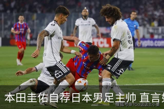 本田圭佑自荐日本男足主帅 直言如果输掉亚洲杯就下课