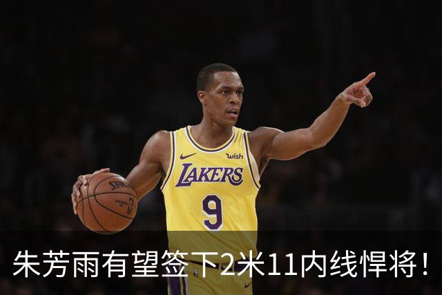 朱芳雨有望签下2米11内线悍将！