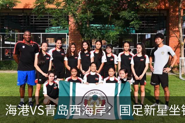 海港VS青岛西海岸：国足新星坐镇后防，5大外援领衔，刘祝润出击