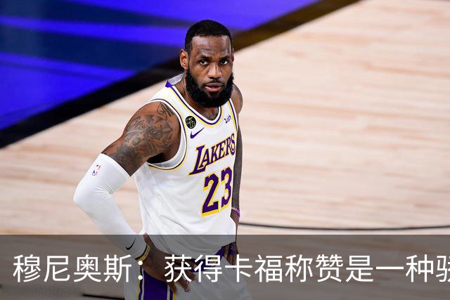 穆尼奥斯：获得卡福称赞是一种骄傲 期待与乔丹·阿尤再聚首