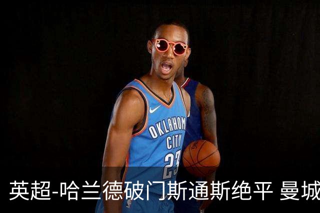 英超-哈兰德破门斯通斯绝平 曼城2-2阿森纳