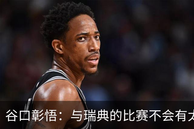 谷口彰悟：与瑞典的比赛不会有太多喘息空间 队内竞争让球队变好