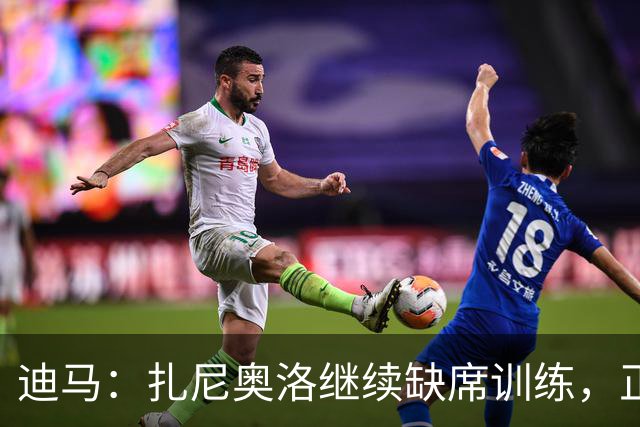 迪马：扎尼奥洛继续缺席训练，正式续约后会回归
