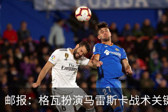邮报：格瓦扮演马雷斯卡战术关键角色，训练时二人常单独交流
