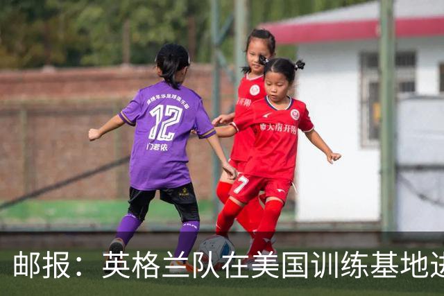 邮报：英格兰队在美国训练基地进行多项安全升级，包括设置禁飞区