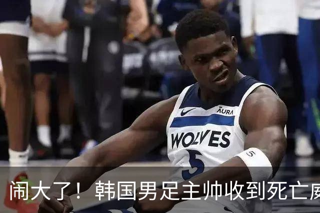 闹大了！韩国男足主帅收到死亡威胁，网友：玩个球咋还玩命呢？