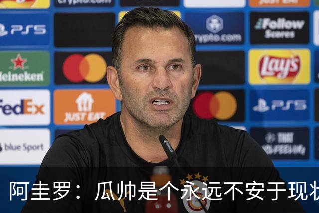 阿圭罗：瓜帅是个永远不安于现状、永远追求更多、喜欢挑战的人
