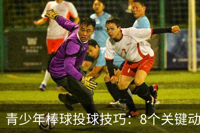 青少年棒球投球技巧：8个关键动作详解与常见错误纠正