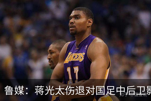 鲁媒：蒋光太伤退对国足中后卫影响较大，锋线上张玉宁将挑大梁