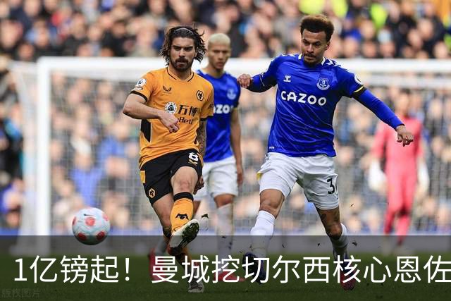 1亿镑起！曼城挖切尔西核心恩佐？别被带节奏，两因素注定难成