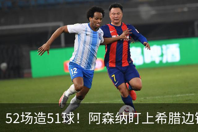 52场造51球！阿森纳盯上希腊边锋，3500万英镑或创比甲纪录