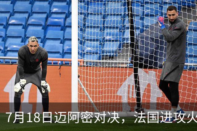 7月18日迈阿密对决，法国进攻火力恐怖，7场轰入16球