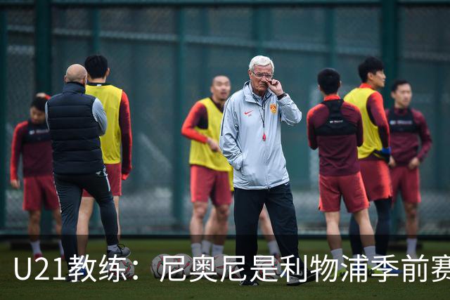 U21教练：尼奥尼是利物浦季前赛最佳，最适合6号位